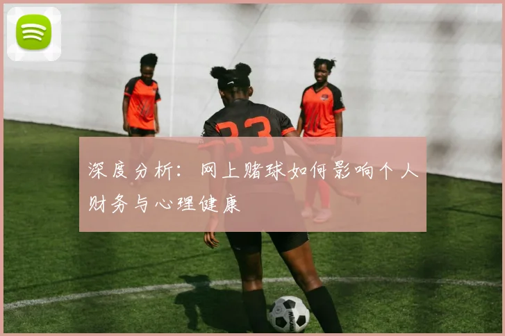 深度分析：网上赌球如何影响个人财务与心理健康