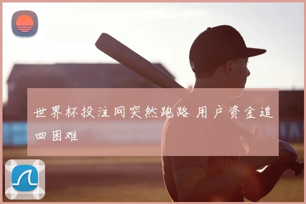 世界杯投注网突然跑路 用户资金追回困难