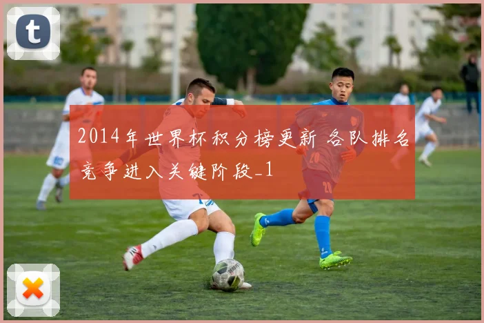2014年世界杯积分榜更新 各队排名竞争进入关键阶段_1