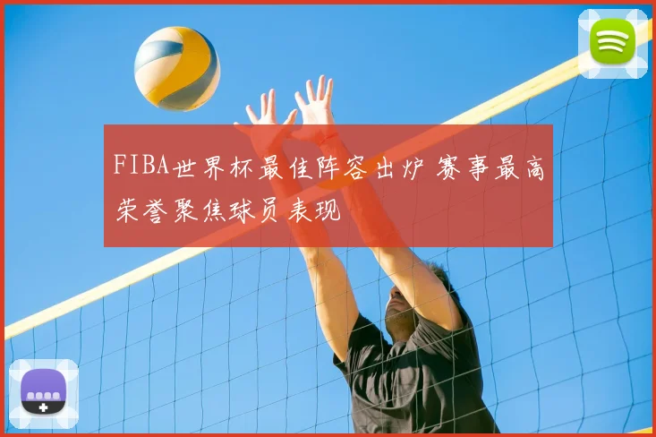 FIBA世界杯最佳阵容出炉 赛事最高荣誉聚焦球员表现