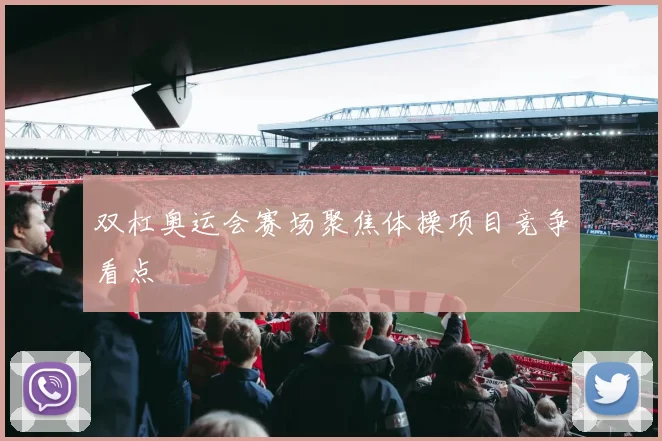 双杠奥运会赛场聚焦体操项目竞争看点