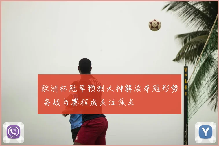 欧洲杯冠军预测大神解读夺冠形势 备战与赛程成关注焦点