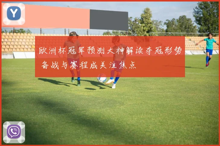 欧洲杯冠军预测大神解读夺冠形势 备战与赛程成关注焦点