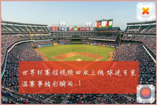 世界杯赛程视频回放上线 球迷可重温赛事精彩瞬间_1